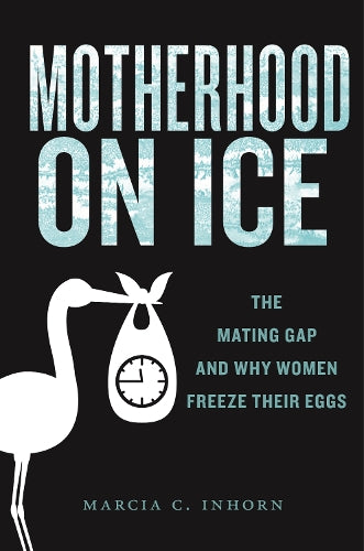 Motherhood on Ice: The Mating Gap and Why Women Freeze Their Eggs (Anthropologies of American Medicine: Culture, Power, and Practice, 10