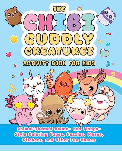 The Chibi Cuddly Creatures Activity Book for Kids: Animal-Themed Anime- And Manga-Style Coloring Pages, Puzzles, Mazes, Stickers, and Other Fun Games (Chibi Activity Books