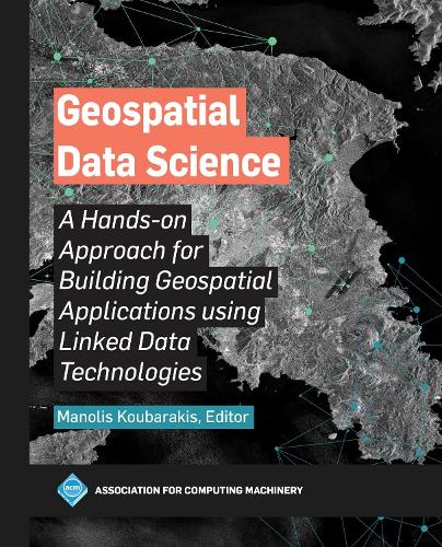 Geospatial Data Science: A Hands-on Approach for Building Geospatial Applications using Linked Data Technologies (ACM Books