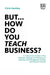 But… How do you Teach Business?