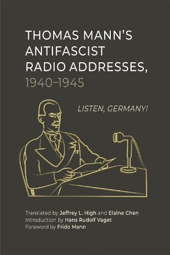Thomas Mann’s Antifascist Radio Addresses, 1940–1945: Listen, Germany!: 253 (Studies in German Literature Linguistics and Culture