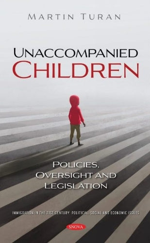 Unaccompanied Children: Policies, Oversight and Legislation (Immigration in the 21st Century: Political, Social and Economic Issues