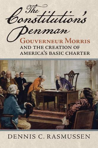 The Constitution's Penman: Gouverneur Morris and the Creation of America's Basic Charter (American Political Thought