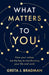 What Matters to You: How your values are the key to transforming your life and work, perfect for readers of Brene Brown, Julia Baird and Brianna Wiest