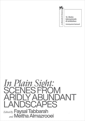 In Plain Sight - Scenes from Aridly Abundant Landscapes (La Biennale Di Venezia: Monstra Internazionale Di Architettura, 18