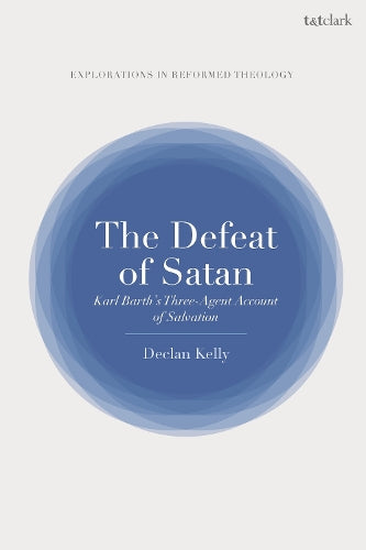 Defeat of Satan, The: Karl Barth's Three-Agent Account of Salvation (T&T Clark Explorations in Reformed Theology