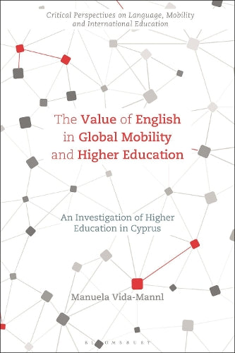 The Value of English in Global Mobility and Higher Education: An Investigation of Higher Education in Cyprus (Critical Perspectives on Language, Mobility and International Education