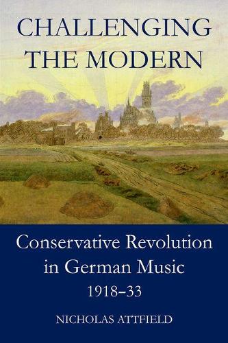 Challenging the Modern: Conservative Revolution in German Music, 1918-1933 (British Academy Monographs Series