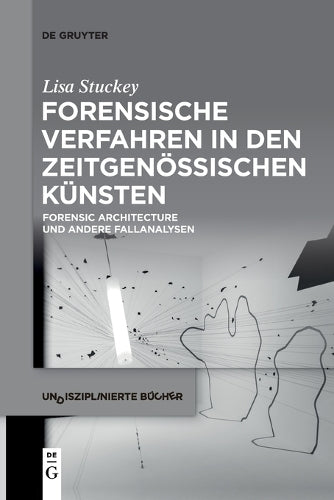 Forensische Verfahren in Den Zeitgenössischen Künsten: Forensic Architecture Und Andere Fallanalysen: 7 (Undisziplinierte Bücher