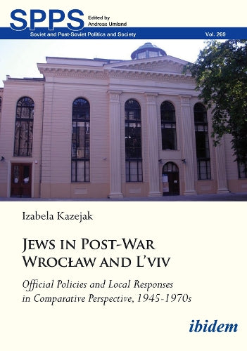 Jews in Post-War Wrocław and L'viv Official Policies and Local Responses in Comparative Perspective, 1945-1970s