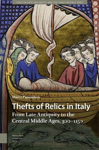 Thefts of Relics in Italy: From Late Antiquity to the Central Middle Ages, 300–1150 (Italy in Late Antiquity and the Early Middle Ages