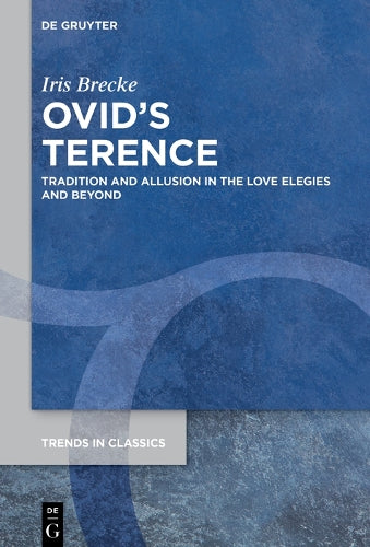 Ovid’s Terence: Tradition and Allusion in the Love Elegies and Beyond: 156 (Trends in Classics - Supplementary Volumes, 156