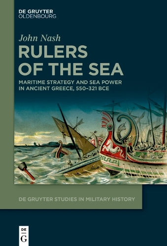 Rulers of the Sea: Maritime Strategy and Sea Power in Ancient Greece, 550–321 BCE: 8 (De Gruyter Studies in Military History, 8