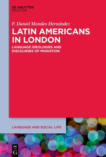 Latin Americans in London: Language Ideologies and Discourses of Migration: 29 (Language and Social Life , 29