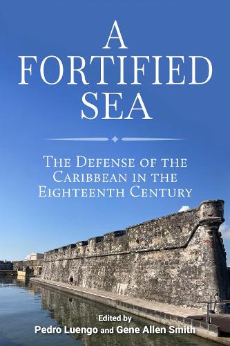 A Fortified Sea: The Defense of the Caribbean in the Eighteenth Century (Maritime Currents: History and Archaeology