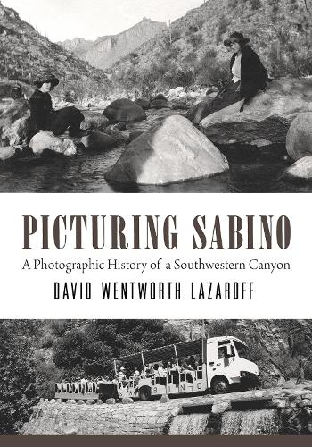Picturing Sabino: A Photographic History of a Southwestern Canyon (Southwest Center Series