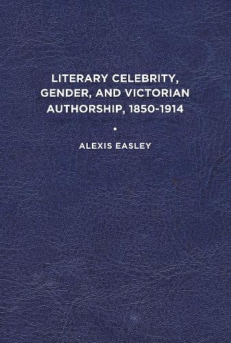 Literary Celebrity, Gender, and Victorian Authorship, 1850-1914