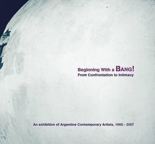 Beginning with a Bang! From Confrontation to Intimacy: An Exhibition of Argentine Contemporary Artists, 1960-2007 (David Rockefeller Center for Latin American Studies (HUP