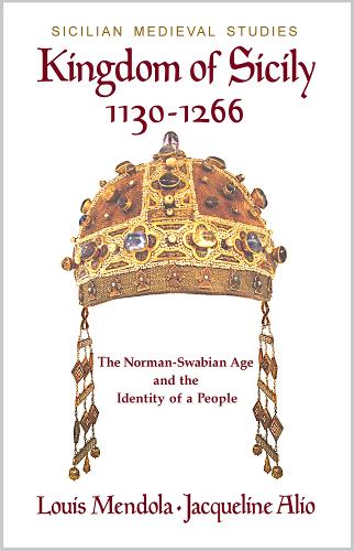 Kingdom of Sicily 1130-1266: The Norman-Swabian Age and the Identity of a People (Sicilian Medieval Studies