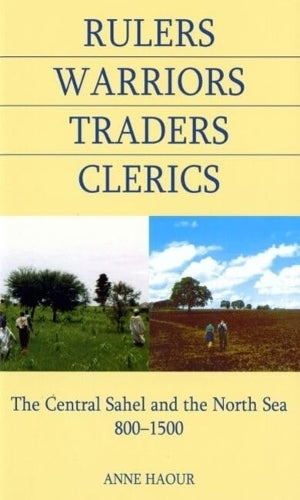 Rulers, Warriors, Traders, Clerics: The Central Sahel and the North Sea, 800-1500 (British Academy Postdoctoral Fellowship Monographs