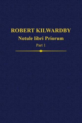 Robert Kilwardby, Notule libri Priorum, Part 1: Vol. 23 (Auctores Britannici Medii Aevi
