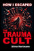 How I Escaped The Trauma Cult (And You Can Too, If You Want To)
