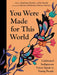 You Were Made for This World