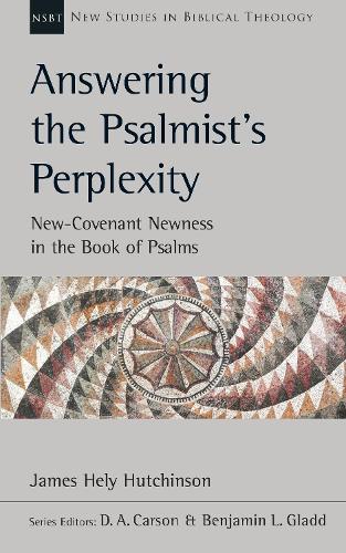 Answering the Psalmist's Perplexity: New-Covenant Newness In The Book Of Psalms (New Studies in Biblical Theology