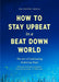 How to Stay Upbeat in a Beat Down World: The Art of Cultivating Enduring Hope (Practices for Enjoying Life, Meaningful Advice for Positive Change, Rediscovering Peace of Mind