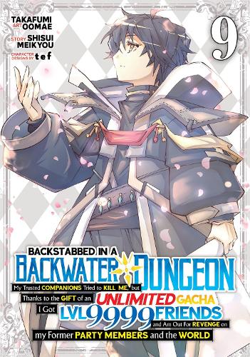 Backstabbed in a Backwater Dungeon: My Party Tried to Kill Me, But Thanks to an Infinite Gacha I Got LVL 9999 Friends and Am Out For Revenge (Manga) Vol. 9