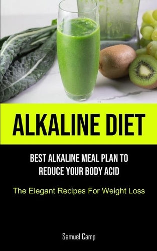 Alkaline Diet: Best Alkaline Meal Plan To Reduce Your Body Acid (The Elegant Recipes For Weight Loss