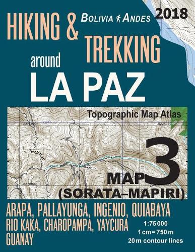 Hiking & Trekking around La Paz Bolivia Map 3 (Sorata-Mapiri) Arapa, Pallayunga, Ingenio, Quiabaya, Rio Kaka, Charopampa, Yaycura, Guanay Topographic Map Atlas 1