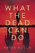 What the Dead Can Do