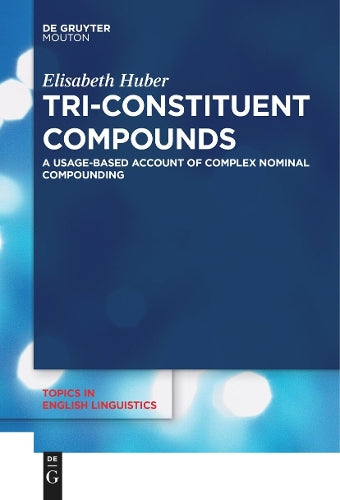 Tri-Constituent Compounds: A Usage-Based Account of Complex Nominal Compounding: 114 (Topics in English Linguistics , 114