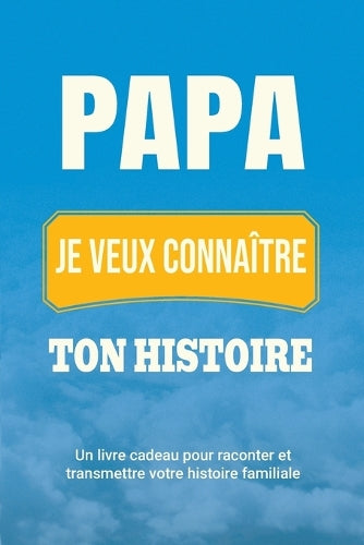 Papa, je veux connaître ton histoire: Un livre cadeau pour raconter et transmettre votre histoire familiale: 4 (Raconte-Nous Ta Vie
