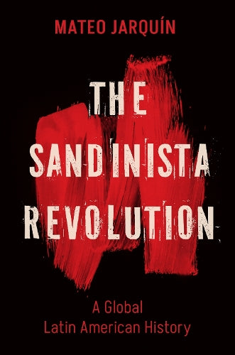 The Sandinista Revolution: A Global Latin American History (New Cold War History