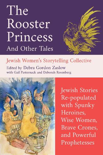 The Rooster Princess and Other Tales: Jewish Stories Re-populated with Spunky Heroines, Wise Women, Brave Crones, and Powerful Prophetesses (Jewish Women's Storytelling Collective