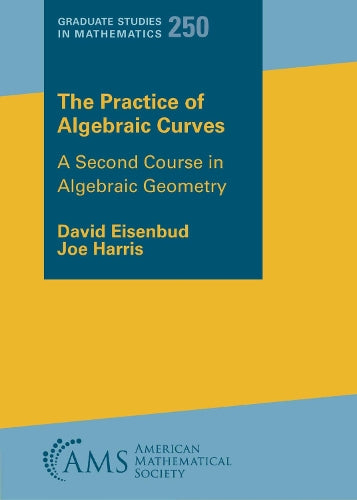 The Practice of Algebraic Curves: A Second Course in Algebraic Geometry: 250 (Graduate Studies in Mathematics