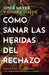 Cómo Sanar Las Heridas del Rechazo (Healing the Wounds of Rejection)