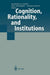 Cognition, Rationality, and Institutions