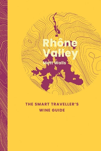 Rhône Valley: The Smart Traveller's Wine Guide