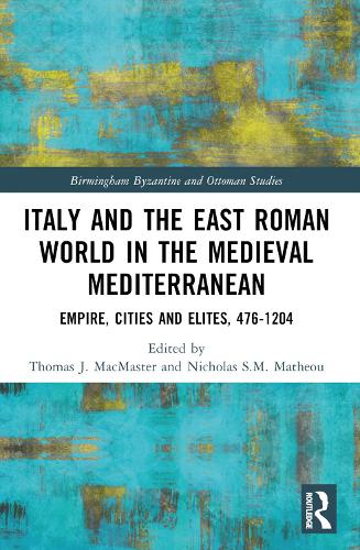 Italy and the East Roman World in the Medieval Mediterranean: Empire, Cities and Elites, 476-1204 (Birmingham Byzantine and Ottoman Studies