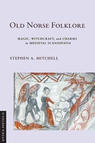 Old Norse Folklore: Magic, Witchcraft, and Charms in Medieval Scandinavia (Myth and Poetics II