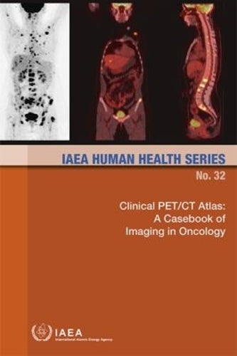 Clinical PET/CT Atlas: a casebook of imaging in oncology: 32 (IAEA human health series