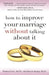 How to Improve Your Marriage Without Talking About It