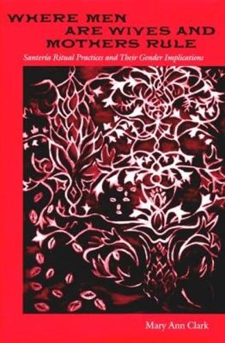 Where Men Are Wives and Mothers Rule: Santeria Ritual Practices and Their Gender Implications (History of African American Religions