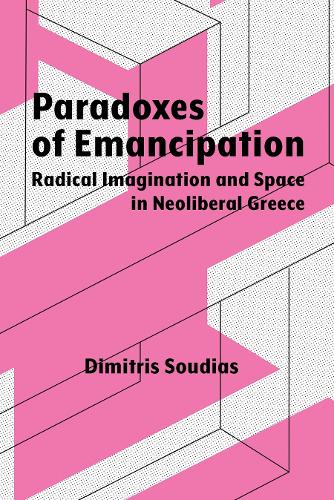 Paradoxes of Emancipation: Radical Imagination and Space in Neoliberal Greece (Syracuse Studies in Geography