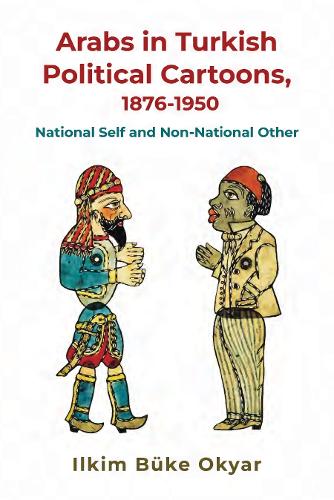 Arabs in Turkish Political Cartoons, 1876-1950: National Self and Non-National Other (Contemporary Issues in the Middle East