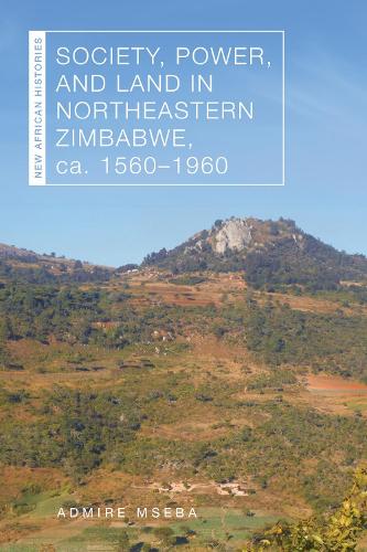 Society, Power, and Land in Northeastern Zimbabwe, Ca. 1560–1960