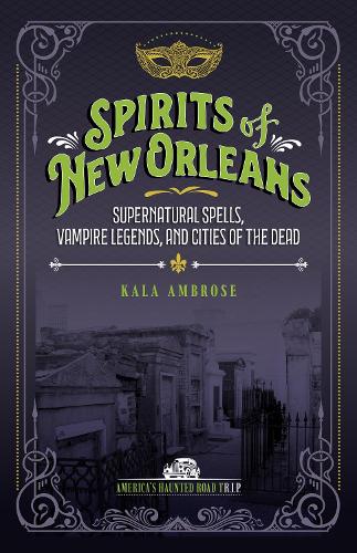 Spirits of New Orleans: Supernatural Spells, Vampire Legends, and Cities of the Dead (America's Haunted Road Trip